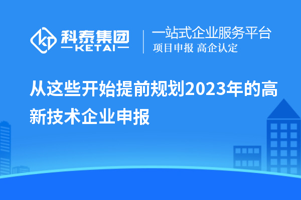 從這些開始提前規劃2023年的高新技術企業申報