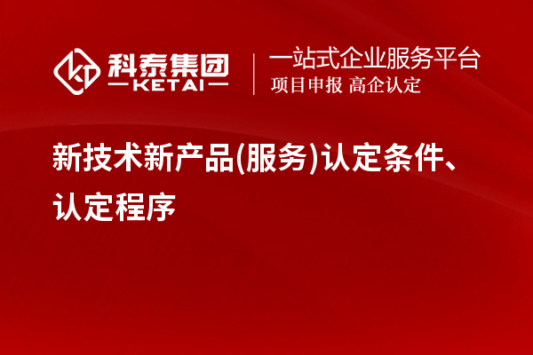 新技術(shù)新產(chǎn)品(服務(wù))認(rèn)定條件、認(rèn)定程序