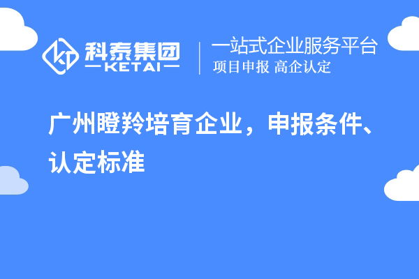 廣州<a href=http://m.duckwijs.com/video/4771.html target=_blank class=infotextkey>瞪羚培育企業</a>,申報條件、認定標準