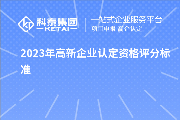 2023年高新企業(yè)認定資格評分標(biāo)準(zhǔn)