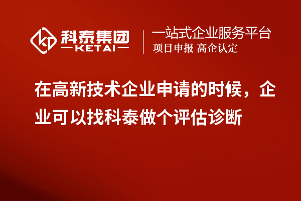 在高新技術企業(yè)申請的時候，企業(yè)可以找科泰做個評估診斷