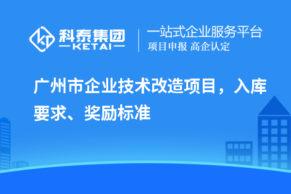 廣州市企業技術改造項目，入庫要求、獎勵標準