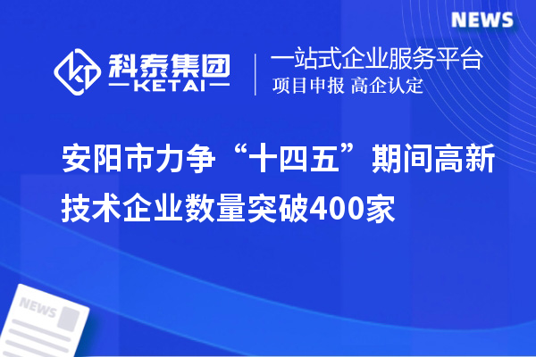 安陽市力爭“十四五”期間高新技術企業數量突破400家