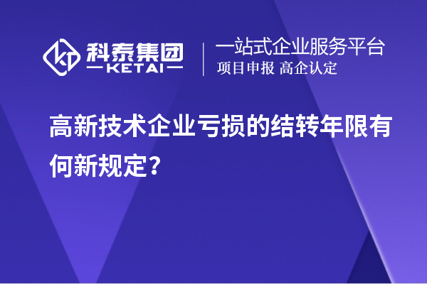 高新技術企業虧損的結轉年限有何新規定？