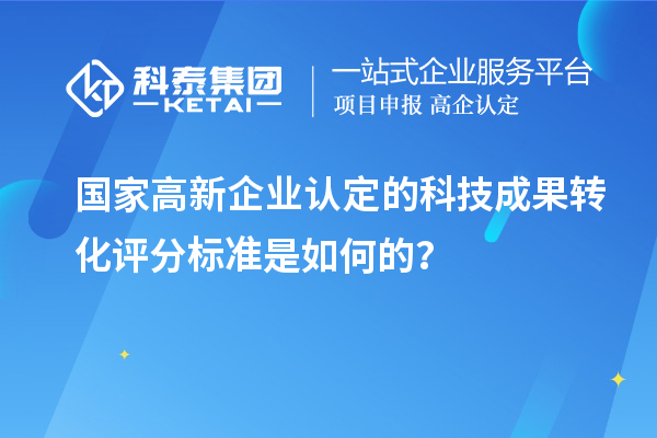 國(guó)家高新企業(yè)認(rèn)定的科技成果轉(zhuǎn)化評(píng)分標(biāo)準(zhǔn)是如何的？