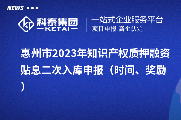 惠州市2023年知識產(chǎn)權質押融資貼息二次入庫申報（時間、獎勵）