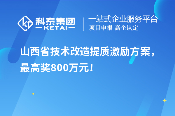山西省技術(shù)改造提質(zhì)激勵方案，最高獎800萬元！
