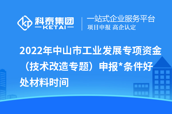 2022年中山市工業(yè)發(fā)展專項資金（技術改造專題）申報*條件好處材料時間