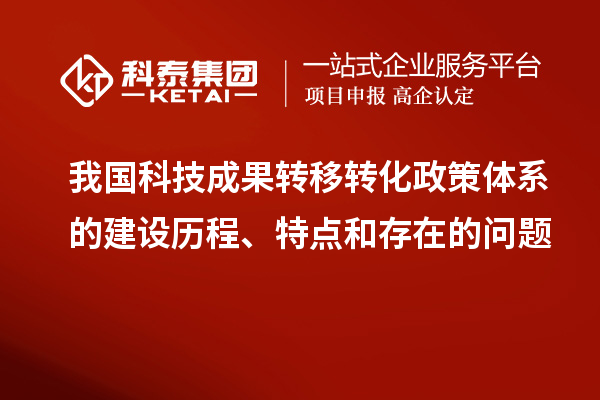 我國科技成果轉移轉化政策體系的建設歷程、特點和存在的問題