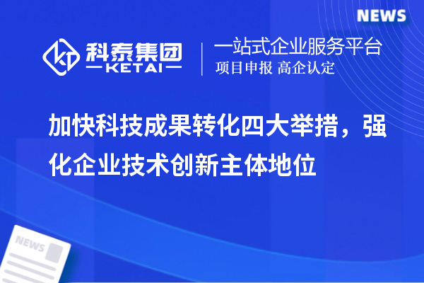 加快科技成果轉化四大舉措，強化企業技術創新主體地位