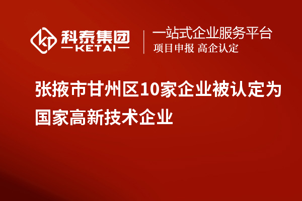 張掖市甘州區10家企業被認定為國家高新技術企業