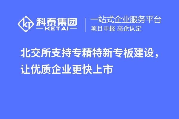 北交所支持專精特新專板建設，讓優質企業更快上市