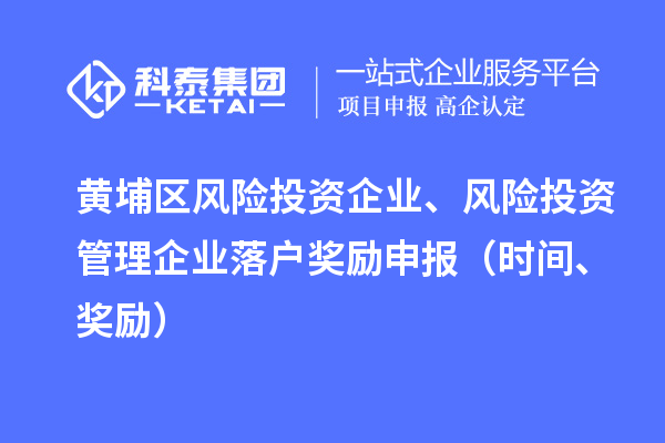 黃埔區風險投資企業、風險投資管理企業落戶獎勵申報(時間、獎勵)