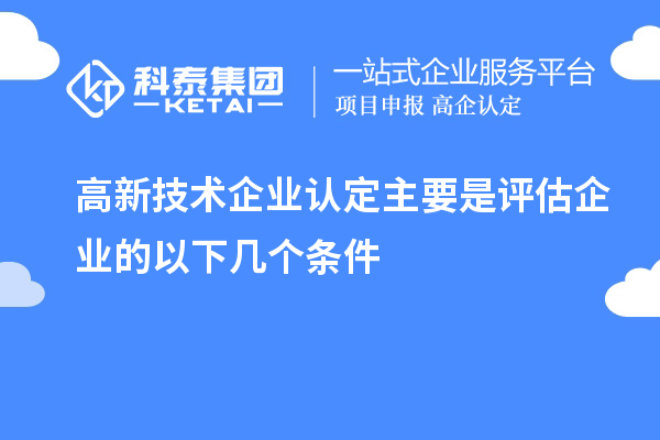 高新技術企業認定主要是評估企業的以下幾個條件