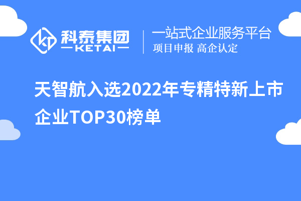 天智航入選2022年專精特新上市企業TOP30榜單