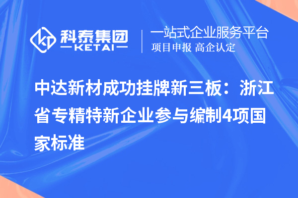 中達新材成功掛牌新三板：浙江省專精特新企業 參與編制4項國家標準