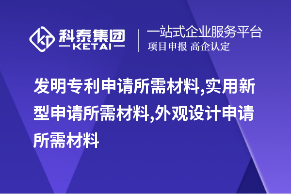 發明專利申請所需材料,實用新型申請所需材料,外觀設計申請所需材料