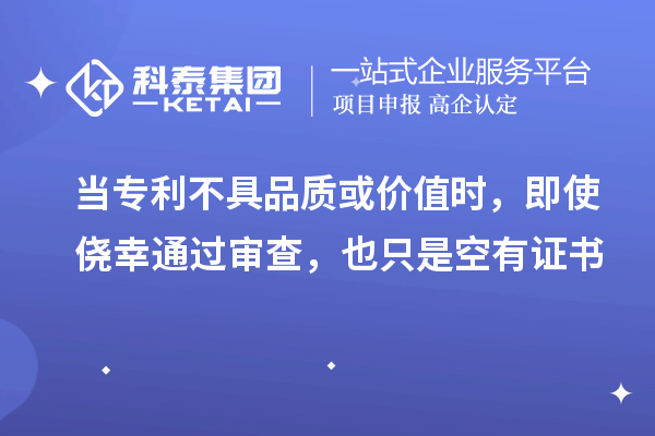 當專利不具品質或價值時，即使僥幸通過審查，也只是空有證書