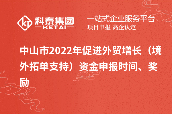 中山市2022年促進外貿增長（境外拓單支持）資金申報時間、獎勵