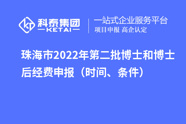 珠海市 2022 年第二批博士和博士后經費申報（時間、條件）