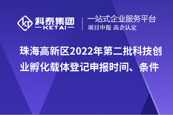 珠海高新區2022年第二批科技創業孵化載體登記申報時間、條件