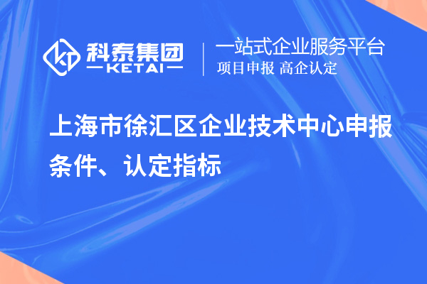 上海市徐匯區企業技術中心申報條件、認定指標