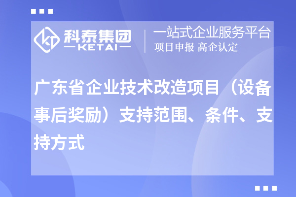 廣東省企業技術改造項目(設備事后獎勵)支持范圍、條件、支持方式