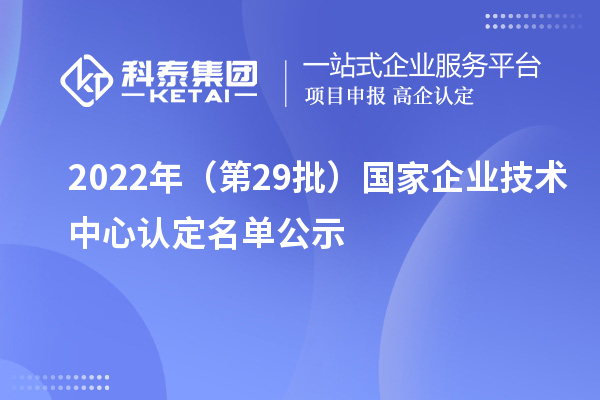 2022年（第29批）國(guó)家企業(yè)技術(shù)中心認(rèn)定名單公示