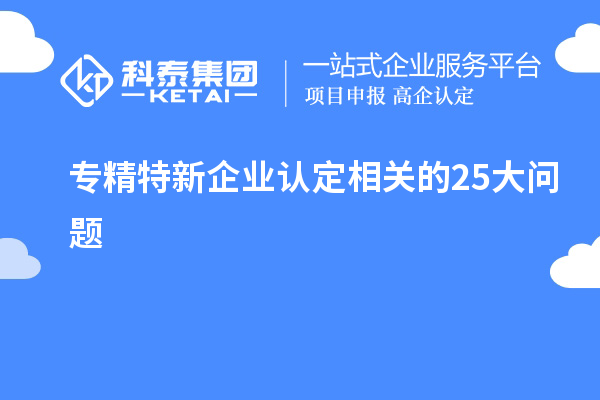 專精特新企業認定相關的25大問題