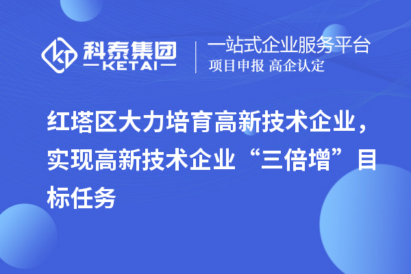 紅塔區大力培育高新技術企業,實現高新技術企業“三倍增”目標任務