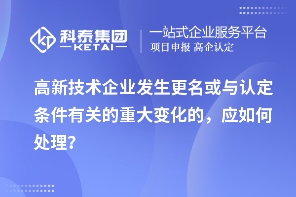高新技術企業發生更名或與認定條件有關的重大變化的，應如何處理？