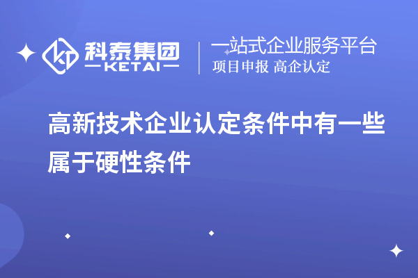 高新技術企業認定條件中有一些屬于硬性條件