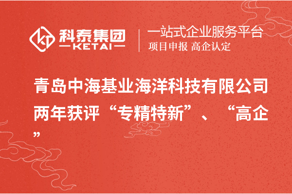 青島中海基業(yè)海洋科技有限公司兩年獲評(píng)“專精特新”、“高企”