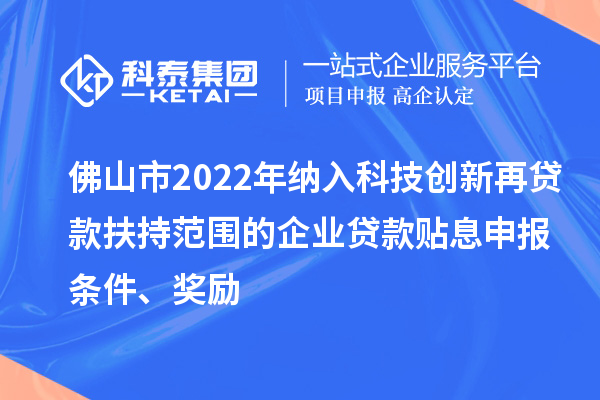 佛山市2022年納入科技創(chuàng)新再貸款扶持范圍的企業(yè)貸款貼息申報(bào)條件、獎(jiǎng)勵(lì)