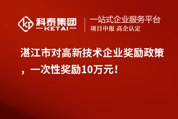 湛江市對高新技術企業獎勵政策，一次性獎勵10萬元！