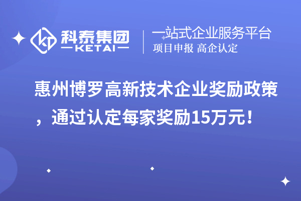 惠州博羅高新技術企業獎勵政策,通過認定每家獎勵15萬元!