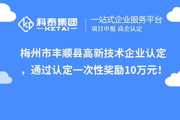 梅州市豐順縣<a href=http://m.duckwijs.com target=_blank class=infotextkey>高新技術(shù)企業(yè)認(rèn)定</a>,通過認(rèn)定一次性獎(jiǎng)勵(lì)10萬元!