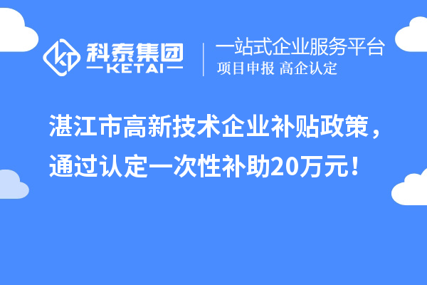 湛江市高新技術(shù)企業(yè)補貼政策，通過認定一次性補助20萬元！
