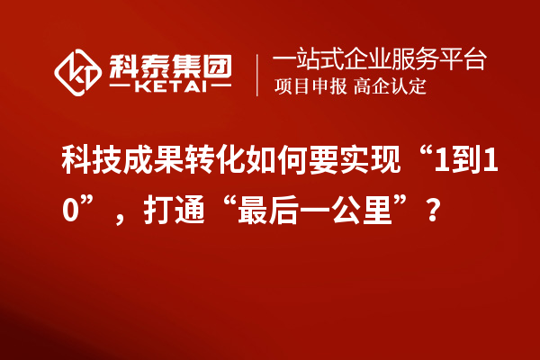 <a href=http://yjy.gdktzx.com target=_blank class=infotextkey>科技成果轉化</a>如何要實現“1到10”,打通“最后一公里”?