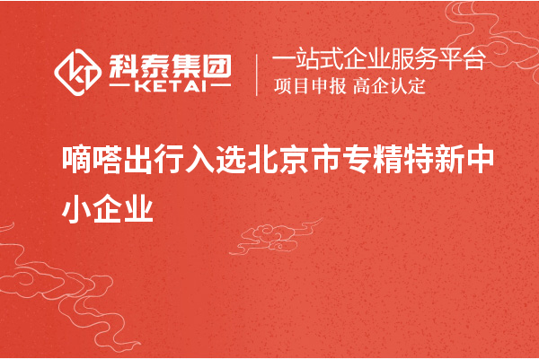 嘀嗒出行入選北京市<a href=http://m.duckwijs.com/fuwu/zhuanjingtexin.html target=_blank class=infotextkey>專精特新中小企業</a>