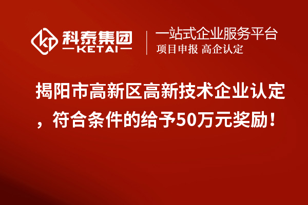 揭陽市高新區<a href=http://m.duckwijs.com target=_blank class=infotextkey>高新技術企業認定</a>，符合條件的給予50萬元獎勵！