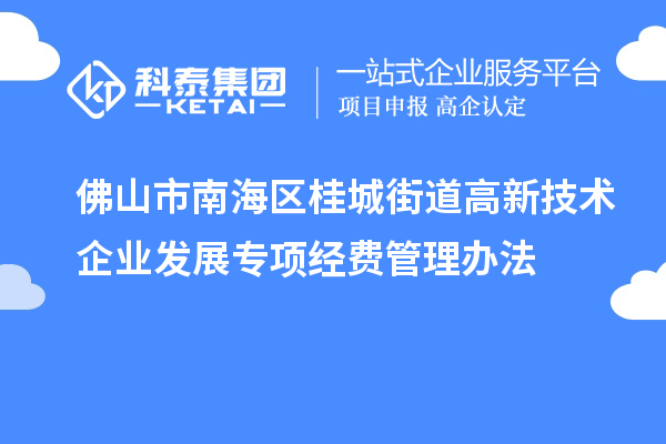 佛山市南海區(qū)桂城街道高新技術企業(yè)發(fā)展專項經(jīng)費管理辦法