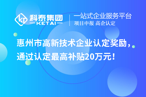 惠州市高新技術企業認定獎勵，通過認定最高補貼20萬元！