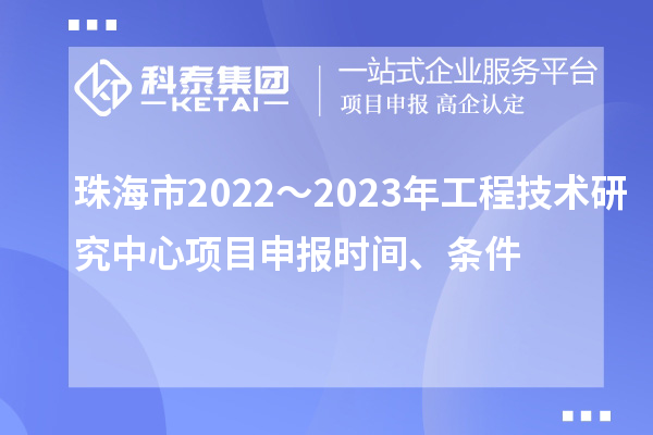 珠海市2022~2023年工程技術(shù)研究中心<a href=http://m.duckwijs.com/shenbao.html target=_blank class=infotextkey>項(xiàng)目申報(bào)</a>時(shí)間、條件
