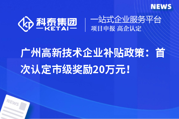 廣州高新技術企業(yè)補貼政策：首次認定市級獎勵20萬元！