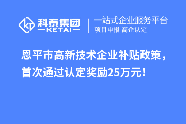 恩平市高新技術企業補貼政策，首次通過認定獎勵25萬元！