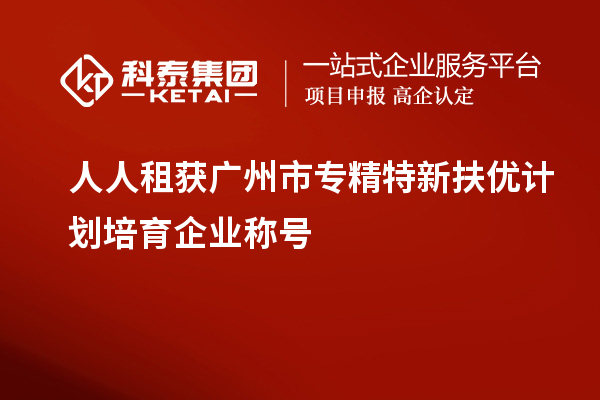 人人租獲<a href=http://m.duckwijs.com/guangzhou/ target=_blank class=infotextkey>廣州市專精特新</a>扶優計劃培育企業稱號