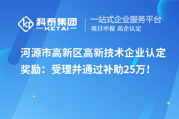 河源市高新區<a href=http://m.duckwijs.com target=_blank class=infotextkey>高新技術企業認定</a>獎勵：受理并通過補助25萬！