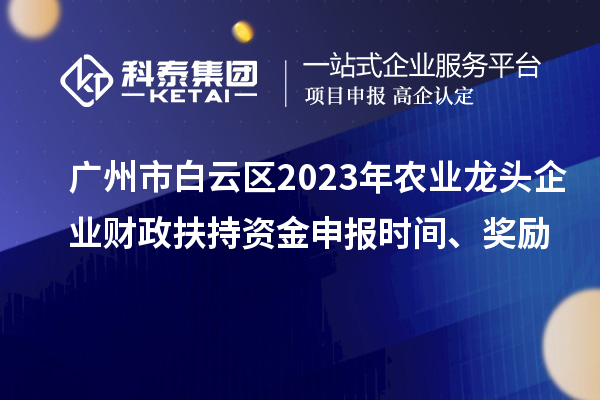 廣州市白云區(qū)2023年農(nóng)業(yè)龍頭企業(yè)財(cái)政扶持資金申報(bào)時(shí)間、獎(jiǎng)勵(lì)