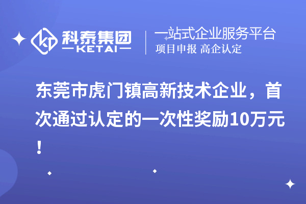 東莞市虎門鎮(zhèn)高新技術企業(yè)，首次通過認定的一次性獎勵10萬元！